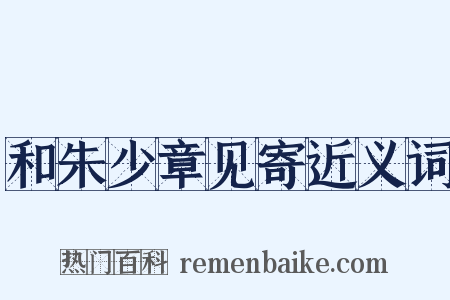和朱少章见寄近义词是什么意思的图片